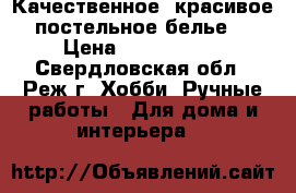 Качественное, красивое постельное белье. › Цена ­ 1500-2400 - Свердловская обл., Реж г. Хобби. Ручные работы » Для дома и интерьера   